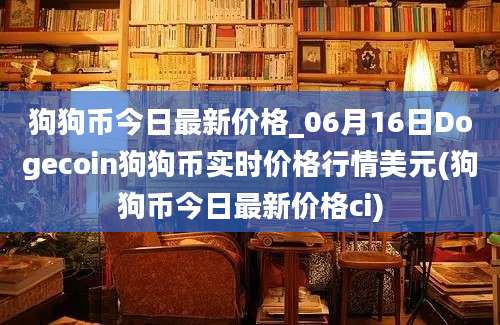 狗狗币今日最新价格_06月16日Dogecoin狗狗币实时价格行情美元(狗狗币今日最新价格ci)