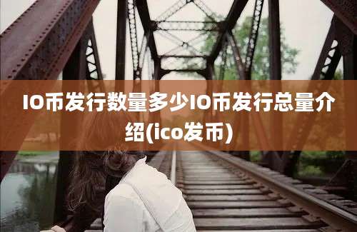 IO币发行数量多少IO币发行总量介绍(ico发币)