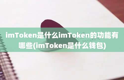 imToken是什么imToken的功能有哪些(imToken是什么钱包)