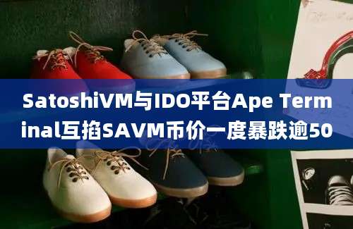 SatoshiVM与IDO平台Ape Terminal互掐SAVM币价一度暴跌逾50