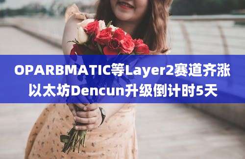 OPARBMATIC等Layer2赛道齐涨以太坊Dencun升级倒计时5天