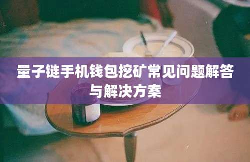 量子链手机钱包挖矿常见问题解答与解决方案