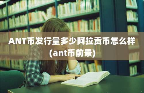 ANT币发行量多少阿拉贡币怎么样(ant币前景)