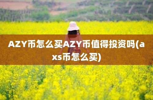 AZY币怎么买AZY币值得投资吗(axs币怎么买)