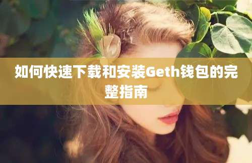 如何快速下载和安装Geth钱包的完整指南