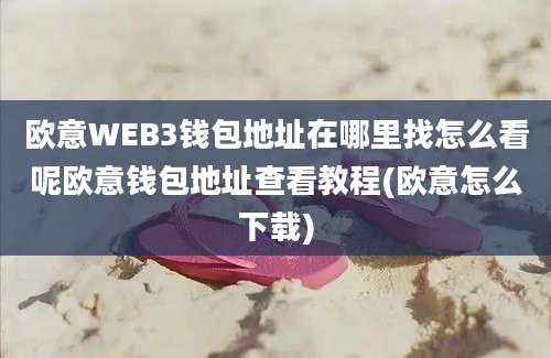 欧意WEB3钱包地址在哪里找怎么看呢欧意钱包地址查看教程(欧意怎么下载)