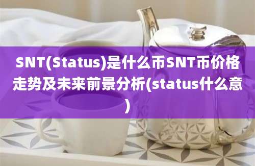 SNT(Status)是什么币SNT币价格走势及未来前景分析(status什么意)