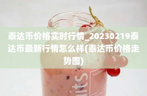 泰达币价格实时行情_20230219泰达币最新行情怎么样(泰达币价格走势图)