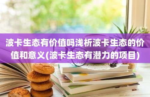 波卡生态有价值吗浅析波卡生态的价值和意义(波卡生态有潜力的项目)