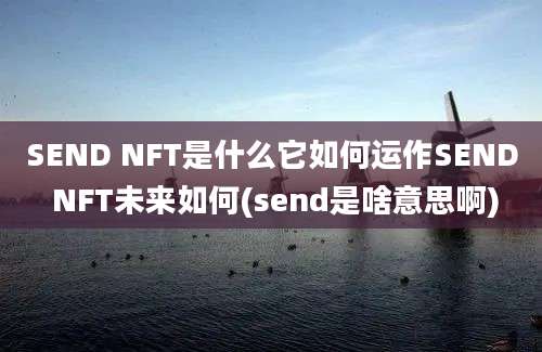 SEND NFT是什么它如何运作SEND NFT未来如何(send是啥意思啊)