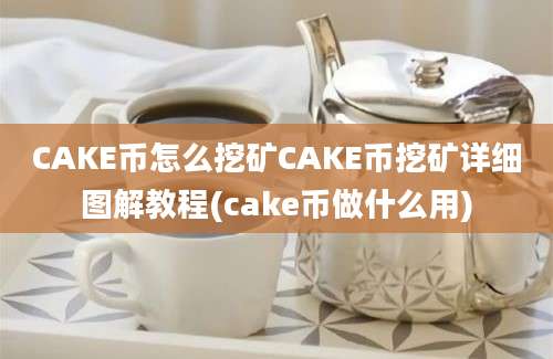 CAKE币怎么挖矿CAKE币挖矿详细图解教程(cake币做什么用)