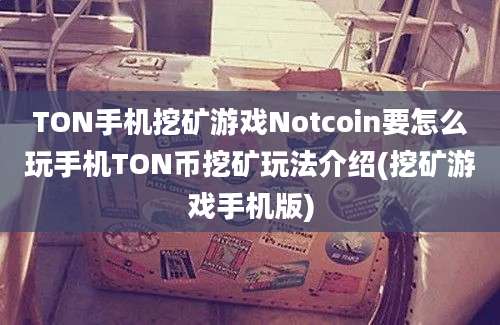 TON手机挖矿游戏Notcoin要怎么玩手机TON币挖矿玩法介绍(挖矿游戏手机版)