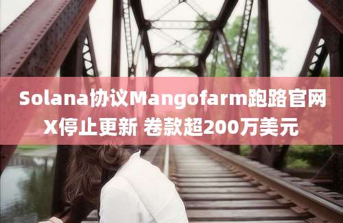 Solana协议Mangofarm跑路官网X停止更新 卷款超200万美元