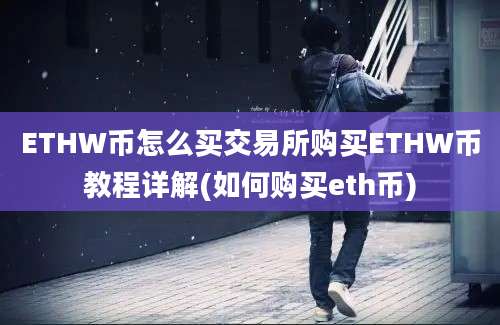 ETHW币怎么买交易所购买ETHW币教程详解(如何购买eth币)