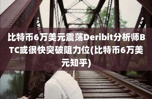 比特币6万美元震荡Deribit分析师BTC或很快突破阻力位(比特币6万美元知乎)