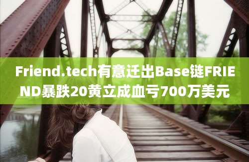 Friend.tech有意迁出Base链FRIEND暴跌20黄立成血亏700万美元