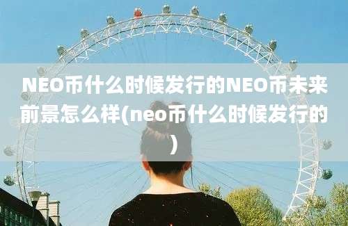 NEO币什么时候发行的NEO币未来前景怎么样(neo币什么时候发行的)