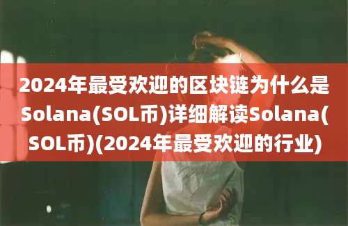 2024年最受欢迎的区块链为什么是Solana(SOL币)详细解读Solana(SOL币)(2024年最受欢迎的行业)