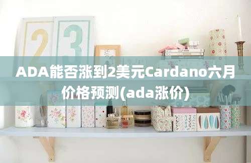 ADA能否涨到2美元Cardano六月价格预测(ada涨价)