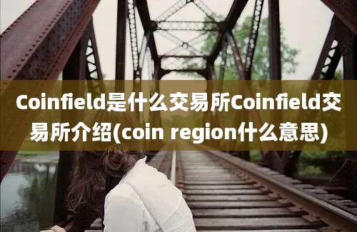 Coinfield是什么交易所Coinfield交易所介绍(coin region什么意思)