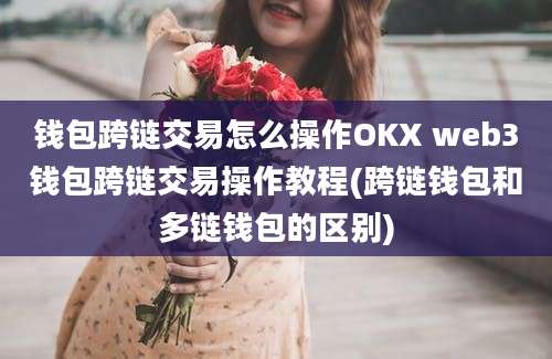 钱包跨链交易怎么操作OKX web3钱包跨链交易操作教程(跨链钱包和多链钱包的区别)