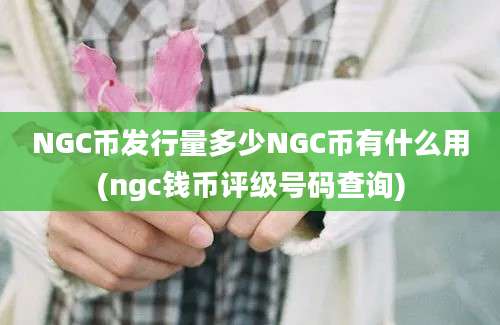 NGC币发行量多少NGC币有什么用(ngc钱币评级号码查询)