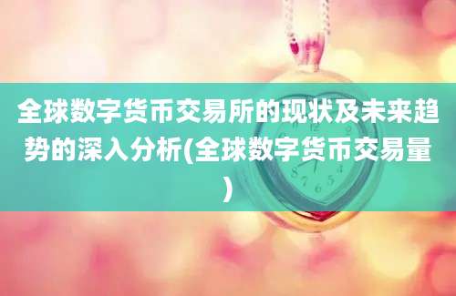 全球数字货币交易所的现状及未来趋势的深入分析(全球数字货币交易量)