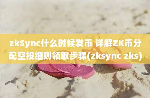 zkSync什么时候发币 详解ZK币分配空投细则领取步骤(zksync zks)