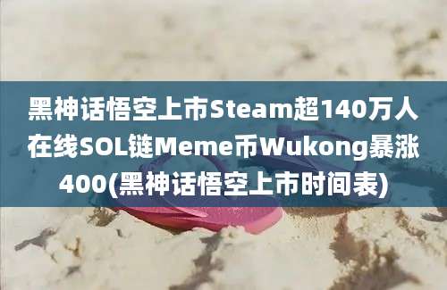 黑神话悟空上市Steam超140万人在线SOL链Meme币Wukong暴涨400(黑神话悟空上市时间表)