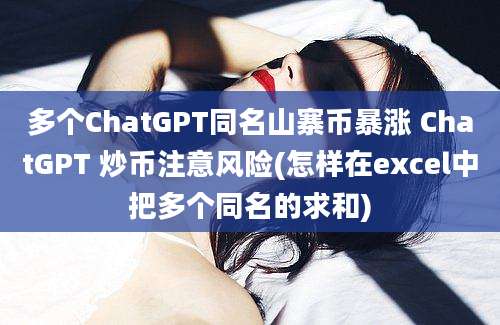 多个ChatGPT同名山寨币暴涨 ChatGPT 炒币注意风险(怎样在excel中把多个同名的求和)