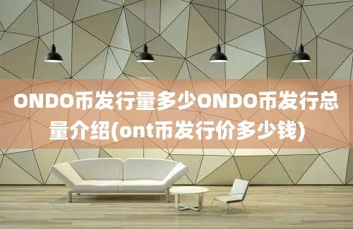 ONDO币发行量多少ONDO币发行总量介绍(ont币发行价多少钱)