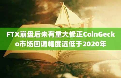 FTX崩盘后未有重大修正CoinGecko市场回调幅度远低于2020年