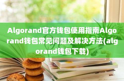 Algorand官方钱包使用指南Algorand钱包常见问题及解决方法(algorand钱包下载)