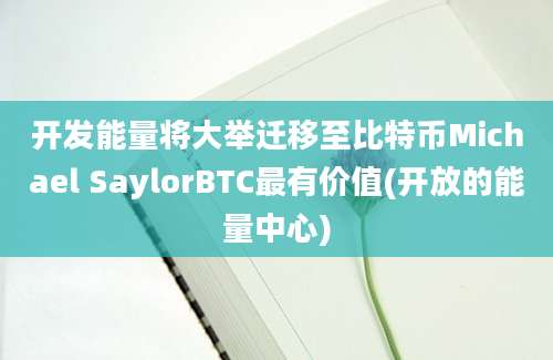 开发能量将大举迁移至比特币Michael SaylorBTC最有价值(开放的能量中心)