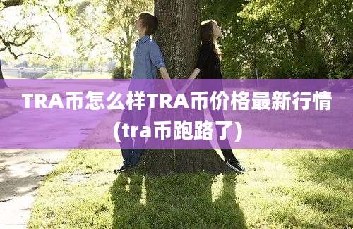 TRA币怎么样TRA币价格最新行情(tra币跑路了)