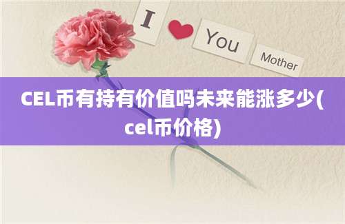 CEL币有持有价值吗未来能涨多少(cel币价格)