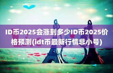 ID币2025会涨到多少ID币2025价格预测(idt币最新行情非小号)