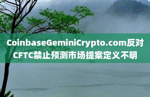 CoinbaseGeminiCrypto.com反对CFTC禁止预测市场提案定义不明