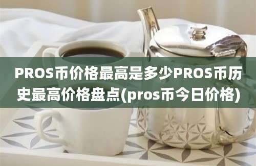 PROS币价格最高是多少PROS币历史最高价格盘点(pros币今日价格)