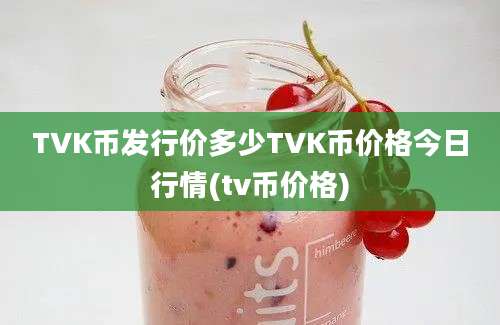 TVK币发行价多少TVK币价格今日行情(tv币价格)