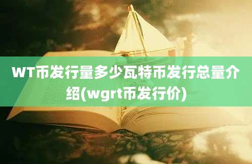 WT币发行量多少瓦特币发行总量介绍(wgrt币发行价)