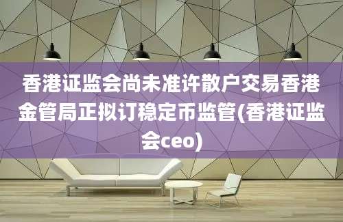 香港证监会尚未准许散户交易香港金管局正拟订稳定币监管(香港证监会ceo)