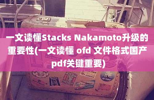 一文读懂Stacks Nakamoto升级的重要性(一文读懂 ofd 文件格式国产 pdf关键重要)