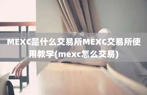 MEXC是什么交易所MEXC交易所使用教学(mexc怎么交易)