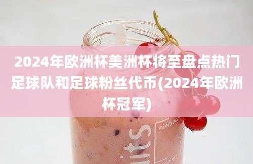 2024年欧洲杯美洲杯将至盘点热门足球队和足球粉丝代币(2024年欧洲杯冠军)