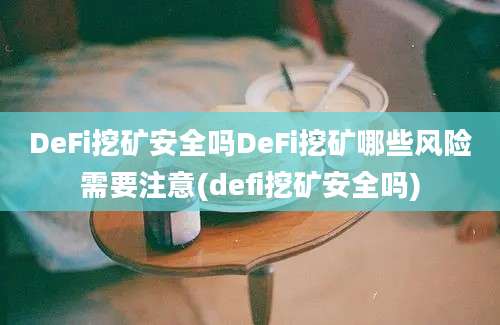 DeFi挖矿安全吗DeFi挖矿哪些风险需要注意(defi挖矿安全吗)