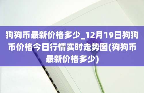 狗狗币最新价格多少_12月19日狗狗币价格今日行情实时走势图(狗狗币最新价格多少)