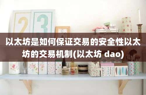 以太坊是如何保证交易的安全性以太坊的交易机制(以太坊 dao)