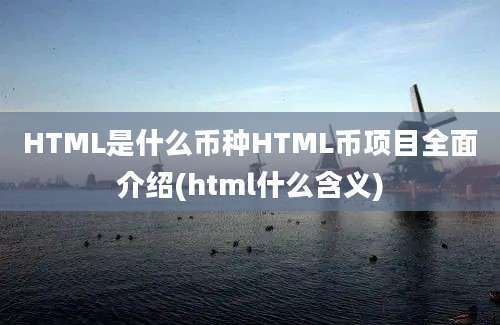 HTML是什么币种HTML币项目全面介绍(html什么含义)