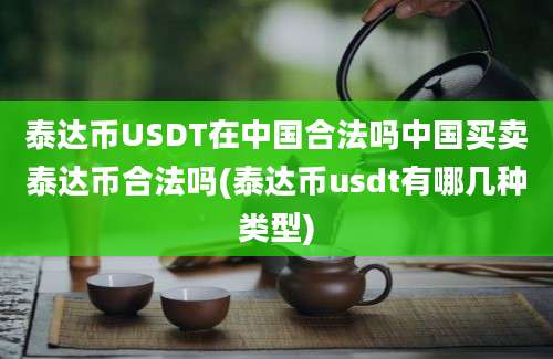 泰达币USDT在中国合法吗中国买卖泰达币合法吗(泰达币usdt有哪几种类型)